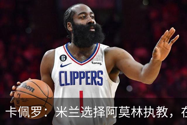 卡佩罗：米兰选择阿莫林执教，在我看来完全像是听天由命、碰运气